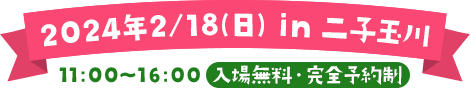 2024年2/18(日) in 二子玉川　11:00～ 16:00　入場無料・完全予約制