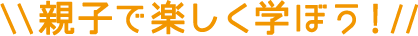 親子で楽しく学ぼう！