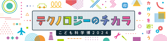 こども科学博2024「テクノロジーのチカラ」