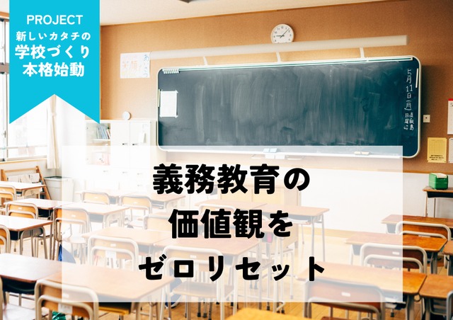 義務教育の価値観をゼロリセット「新しいカタチの学校づくり」プロジェクト