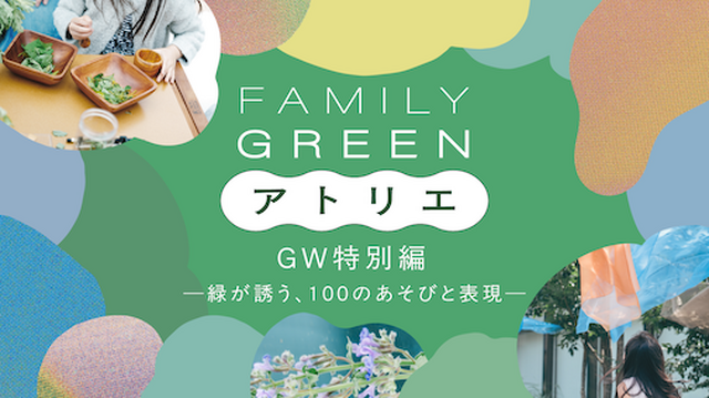 FAMILY GREEN アトリエ GW特別編―緑が誘う、100のあそびと表現―
