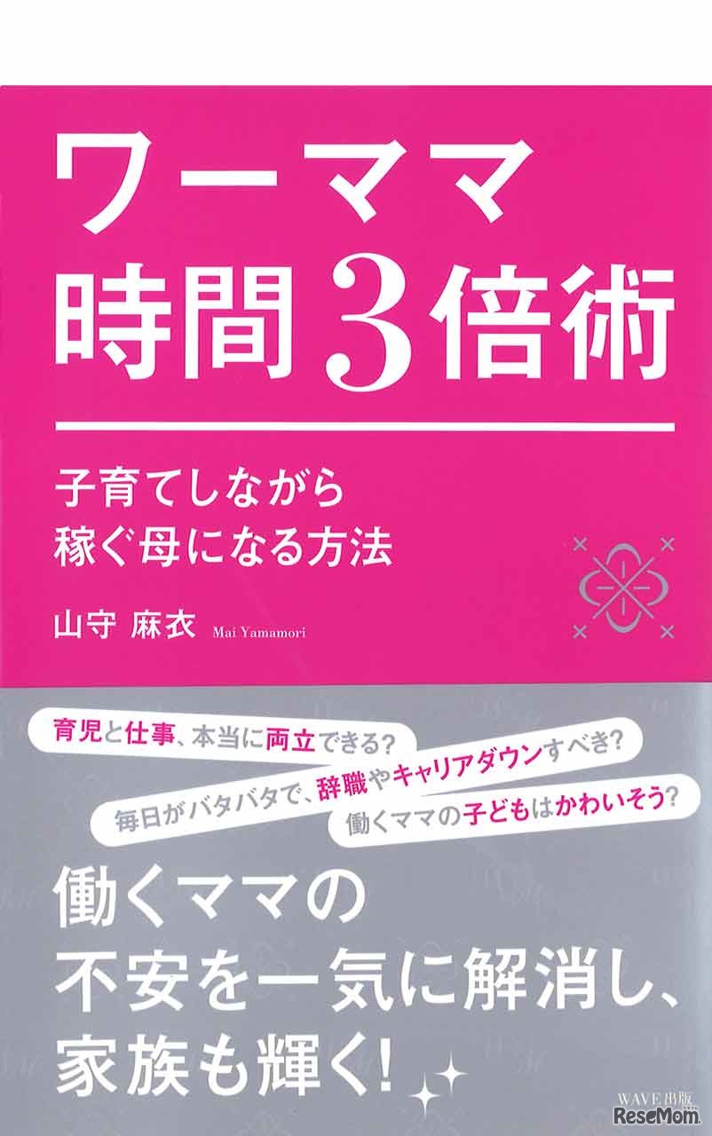 「ワーママ時間3倍術 子育てしながら稼ぐ母になる方法」（WAVE出版）