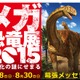 【夏休み】巨大化の謎にせまる「メガ恐竜展」…幕張メッセ7/18-8/30 画像