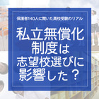 保護者140人に聞いた高校受験のリアル「私立無償化制度は志望校選びに影響した？」 画像