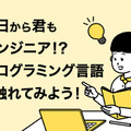 今日から君もエンジニア！？プログラミング言語に触れてみよう！