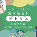 FAMILY GREEN アトリエ GW特別編―緑が誘う、100のあそびと表現―