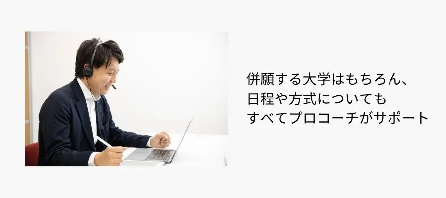 併願する大学はもちろん、日程や方式についてもすべてプロコーチがサポート