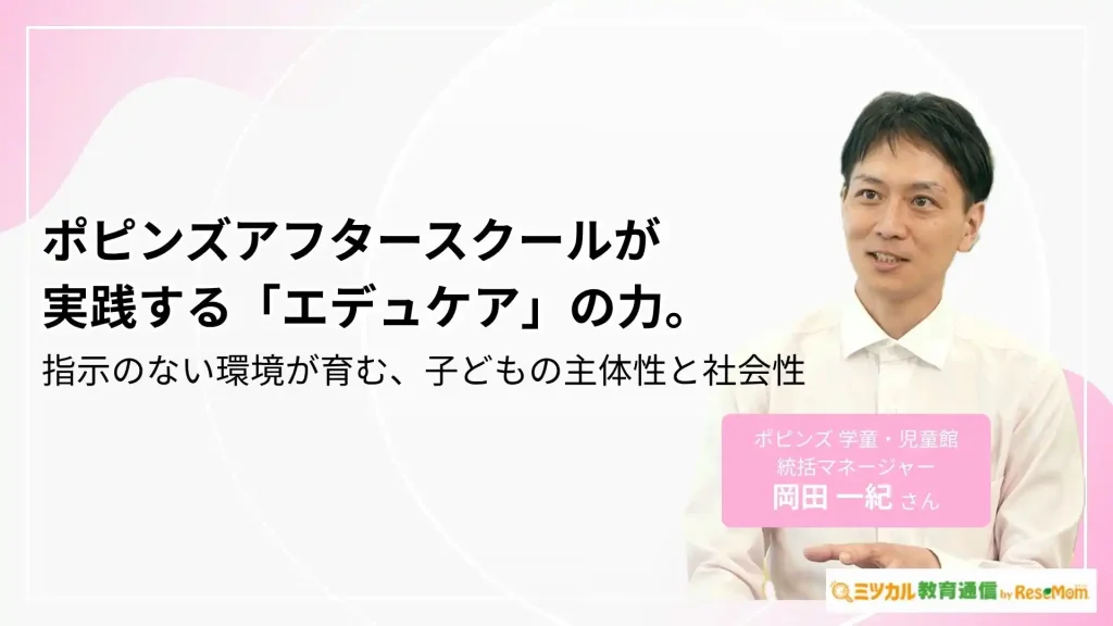 ポピンズアフタースクールが実践する「エデュケア」の力。指示のない環境が育む、子どもの主体性と社会性