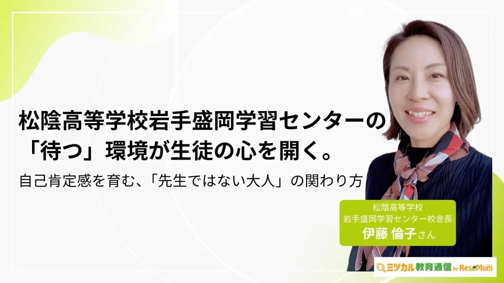 松陰高等学校岩手盛岡学習センターの「待つ」環境が生徒の心を開く。自己肯定感を育む、「先生ではない大人」の関わり方