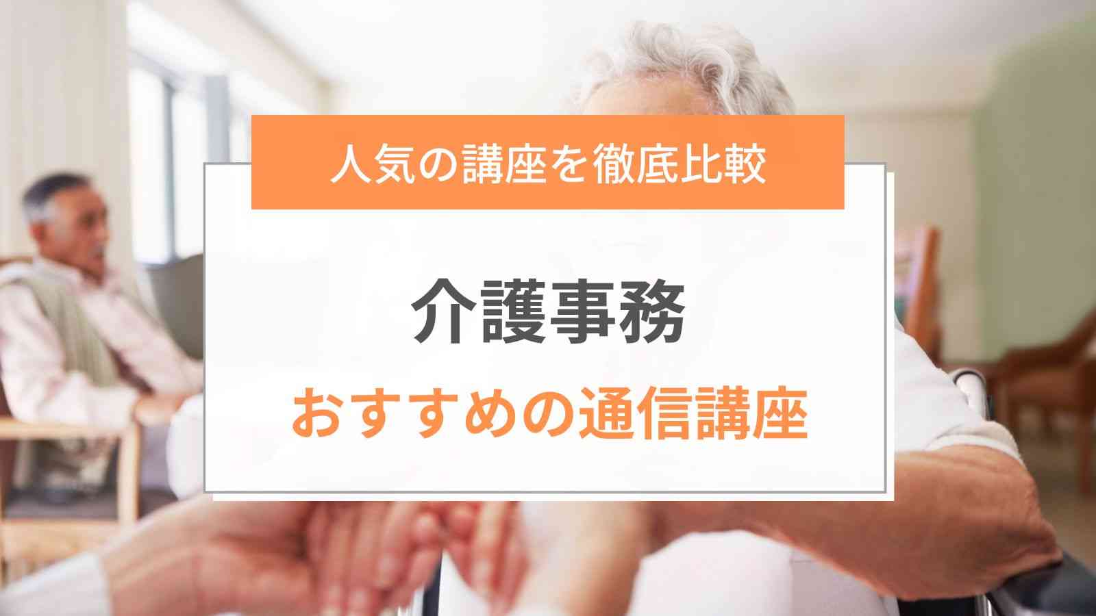 2024年最新】介護事務通信講座のおすすめランキング｜人気9社を徹底 