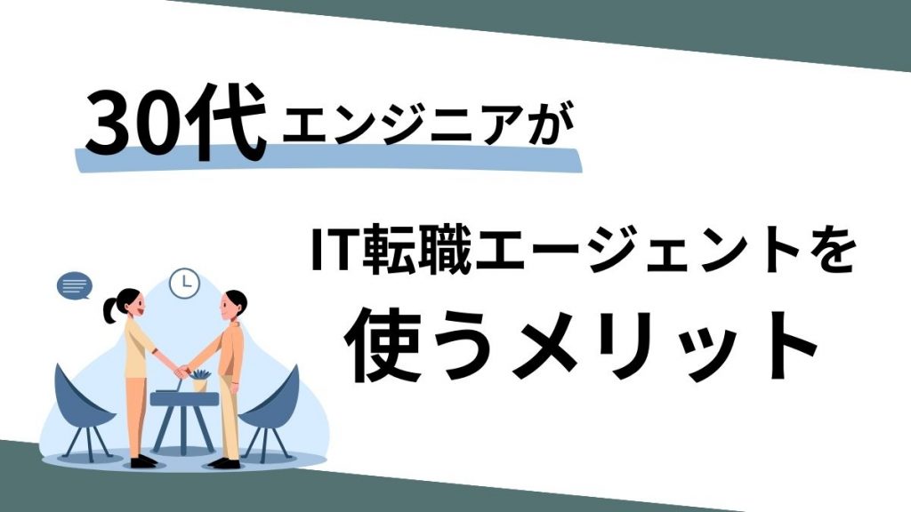 30代エンジニアがIT転職エージェントを使うメリット