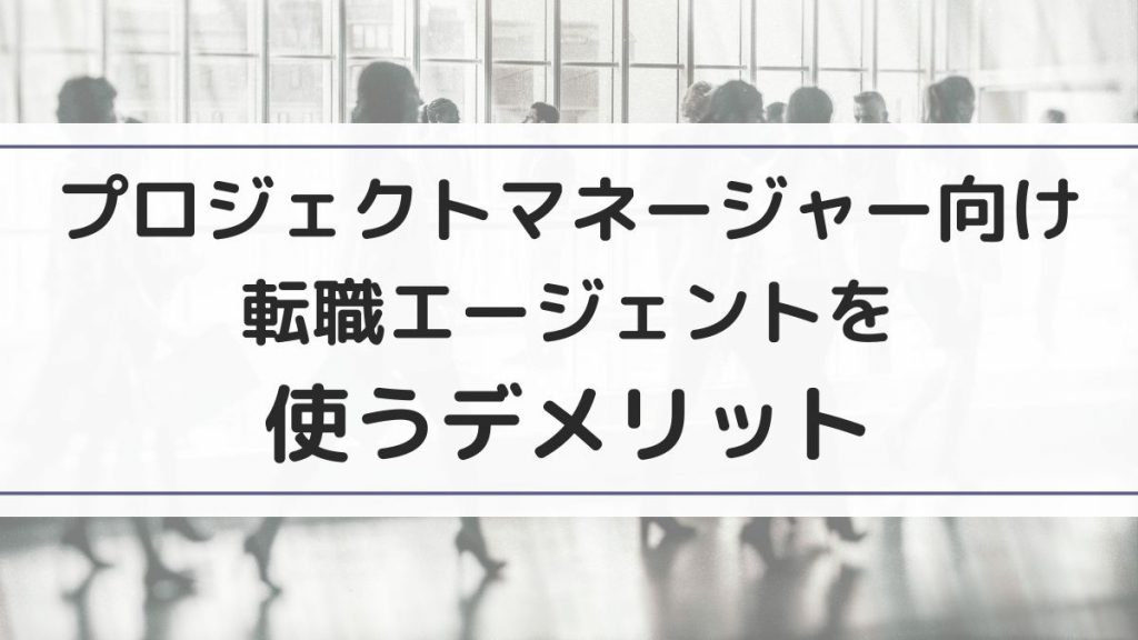 プロジェクトマネージャー向けの転職エージェントを使うデメリット