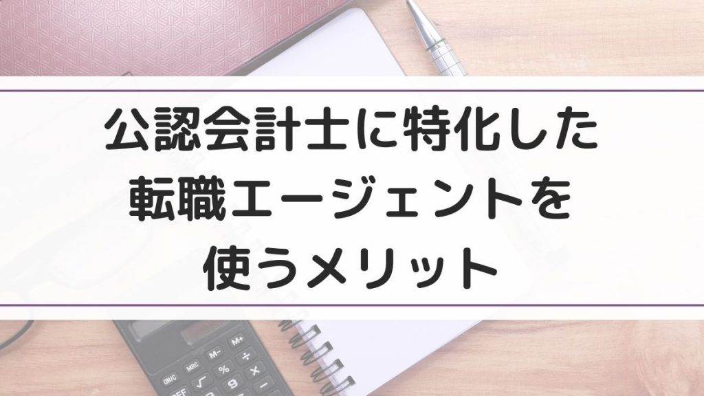 公認会計士に特化した転職エージェントを使うメリット