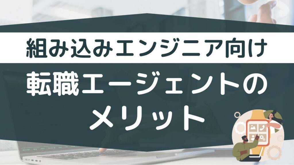 組み込みエンジニア向けの転職エージェントを使うメリット