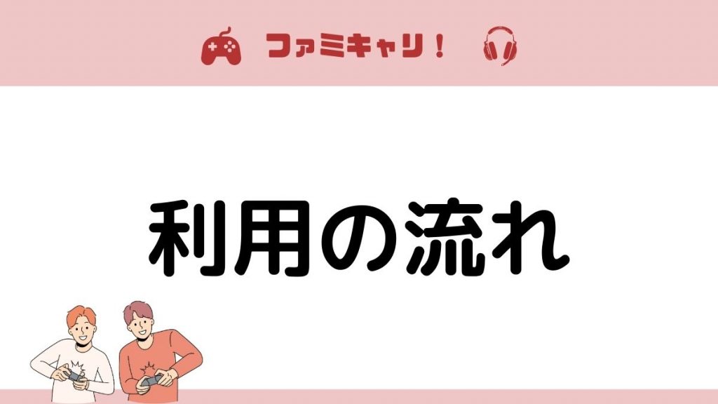 ファミキャリ！を利用するときの流れ