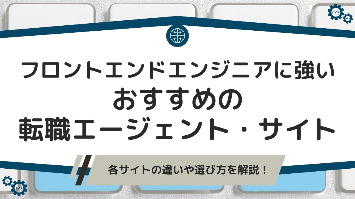 フロントエンドエンジニアにおすすめの転職エージェント・転職サイト