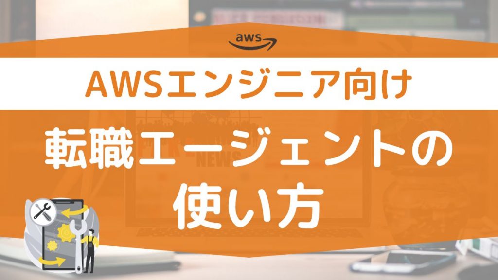 AWSエンジニア向けの転職エージェントの使い方