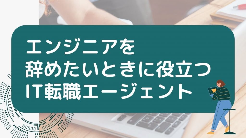 エンジニアを辞めたいときに役立つIT転職エージェント