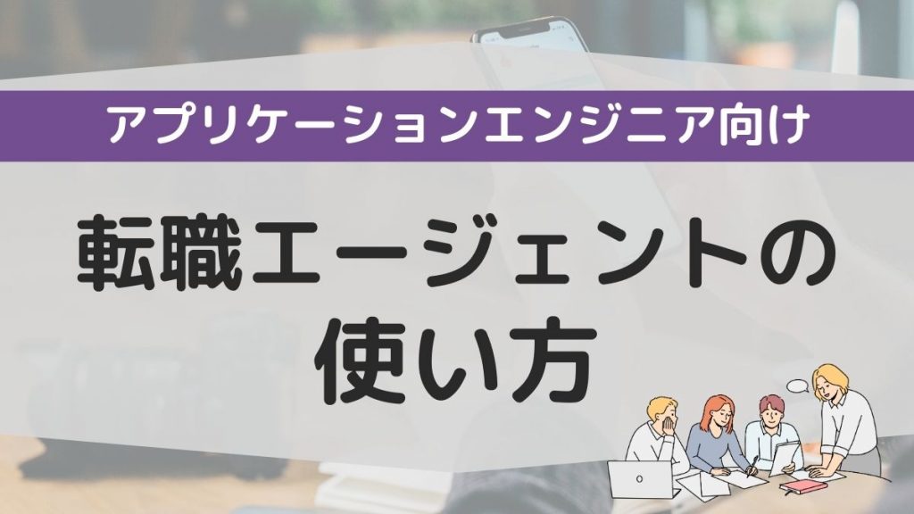 アプリケーションエンジニア向けの転職エージェントの使い方