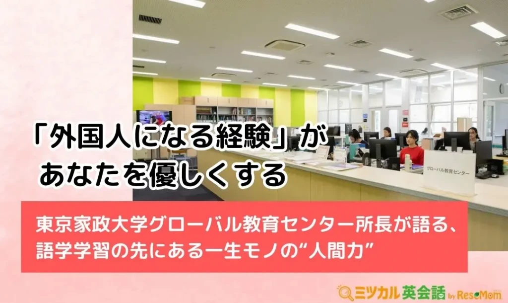 「外国人になる経験」があなたを優しくする——東京家政大学グローバル教育センター所長が語る、語学学習の先にある一生モノの“人間力”
